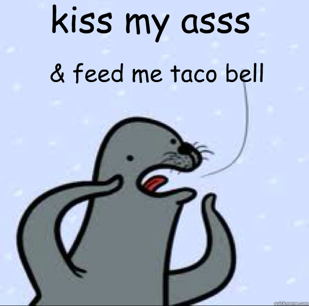 kiss my asss & feed me taco bell  Gay seal