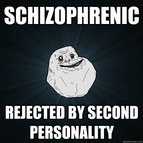 schizophrenic rejected by second personality  Forever Alone