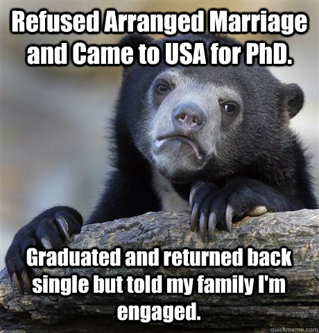 Refused Arranged Marriage and Came to USA for PhD.  Graduated and returned back single but told my family I'm engaged.   - Refused Arranged Marriage and Came to USA for PhD.  Graduated and returned back single but told my family I'm engaged.    Confession Bear