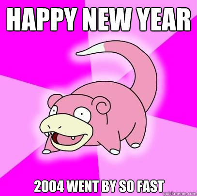 Happy New Year 2004 went by so fast  Slowpoke