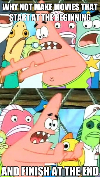 why not make movies that start at the beginning and finish at the end  Push it somewhere else Patrick