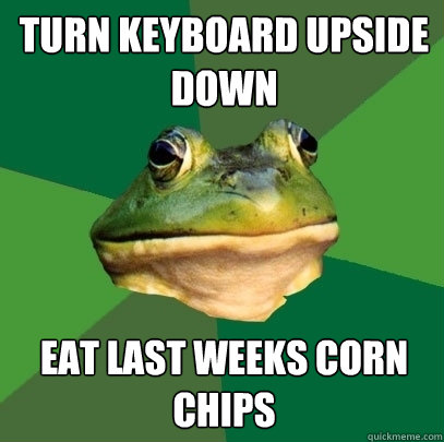 turn keyboard upside down eat last weeks corn chips  Foul Bachelor Frog