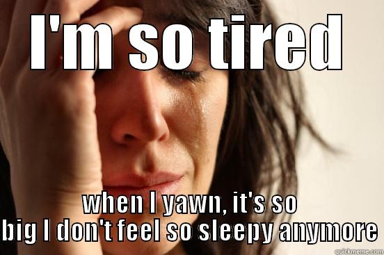 I'M SO TIRED WHEN I YAWN, IT'S SO BIG I DON'T FEEL SO SLEEPY ANYMORE First World Problems