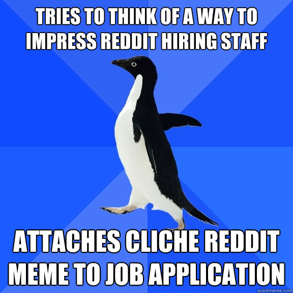 Tries to think of a way to impress reddit hiring staff Attaches cliche reddit meme to job application   Socially Awkward Penguin
