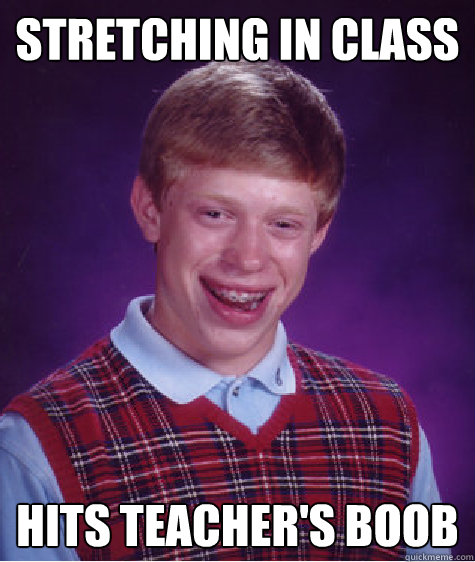 STRETCHING IN CLASS HITS TEACHER'S BOOB  Bad Luck Brian