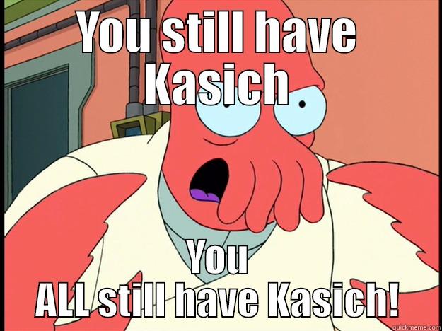 YOU STILL HAVE KASICH YOU ALL STILL HAVE KASICH! Lunatic Zoidberg