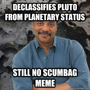 Declassifies pluto from planetary status Still no scumbag meme  