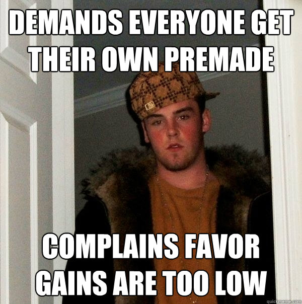 Demands everyone get their own premade Complains favor gains are too low  Scumbag Steve