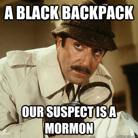 A black backpack Our suspect is a Mormon  Inspector Clouseau