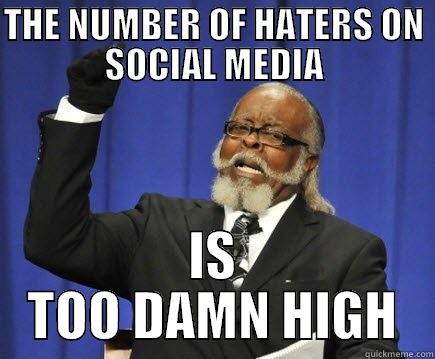 THE NUMBER OF HATERS ON SOCIAL MEDIA IS TOO DAMN HIGH Too Damn High
