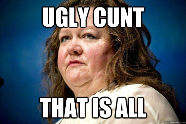 Ugly Cunt   That is all  Spiteful Billionaire