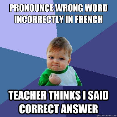 Pronounce wrong word incorrectly in french  Teacher thinks I said correct answer  Success Kid