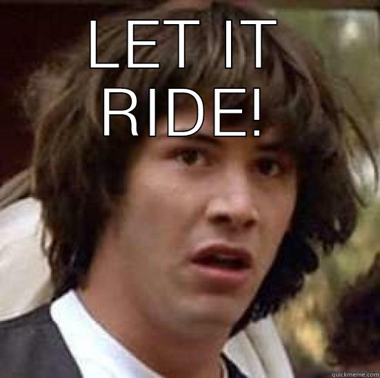 LET IT RIDE!  conspiracy keanu