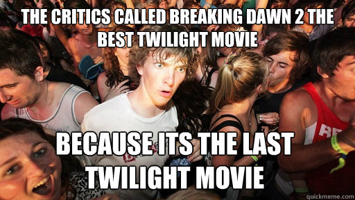 The critics called breaking dawn 2 the best twilight movie because its the last twilight movie   Sudden Clarity Clarence