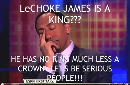 LeCHOKE JAMES IS A KING??? HE HAS NO RING MUCH LESS A CROWN. LET'S BE SERIOUS PEOPLE!!!  Stephen A Smith