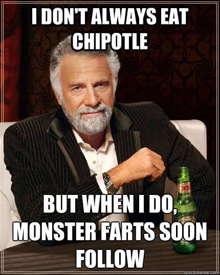 I don't always eat chipotle but when i do, monster farts soon follow   The Most Interesting Man In The World
