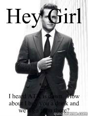 Hey Girl I heard ATX is down.  How about I buy you a drink and we'll go from there?  Harvey Specter