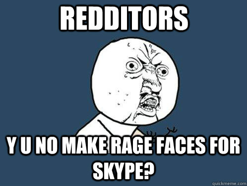 Redditors y u no make rage faces for skype?  Y U No
