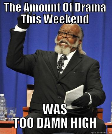 THE AMOUNT OF DRAMA THIS WEEKEND WAS TOO DAMN HIGH The Rent Is Too Damn High