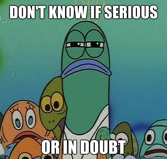Don't know if serious or in doubt  Serious fish SpongeBob