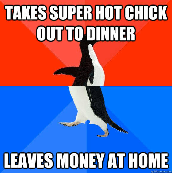 Takes super hot chick out to dinner leaves money at home - Takes super hot chick out to dinner leaves money at home  Socially Awesome Awkward Penguin
