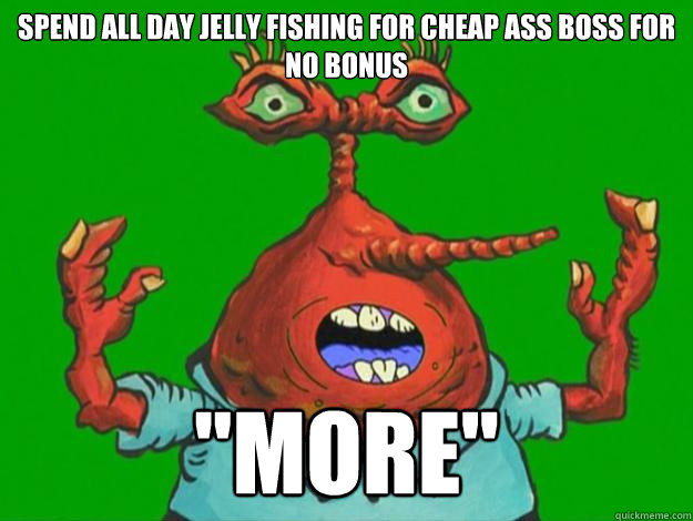 Spend all day jelly fishing for cheap ass boss for no bonus 