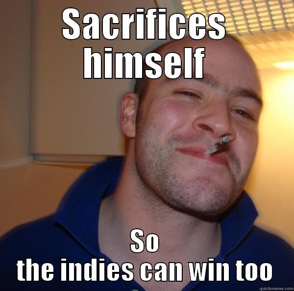 SACRIFICES HIMSELF SO THE INDIES CAN WIN TOO Good Guy Greg 