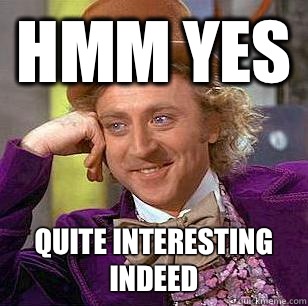 Hmm yes Quite interesting indeed  Condescending Wonka