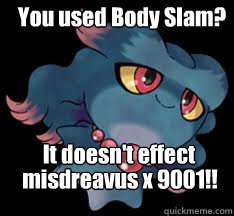 You used Body Slam? It doesn't effect misdreavus x 9001!! - You used Body Slam? It doesn't effect misdreavus x 9001!!  It dosent effect