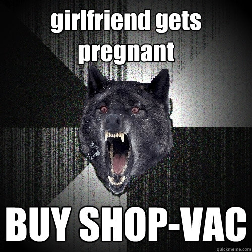 girlfriend gets pregnant BUY SHOP-VAC  Insanity Wolf