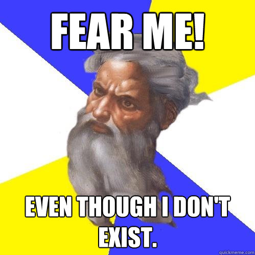 FEAR ME! EVEN THOUGH I DON'T EXIST.  Advice God