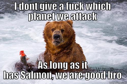 I DONT GIVE A FUCK WHICH PLANET WE ATTACK AS LONG AS IT HAS SALMON, WE ARE GOOD BRO Misc