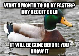 Want a month to go by faster? Buy reddit gold It will be gone before you know it  Good Advice Duck