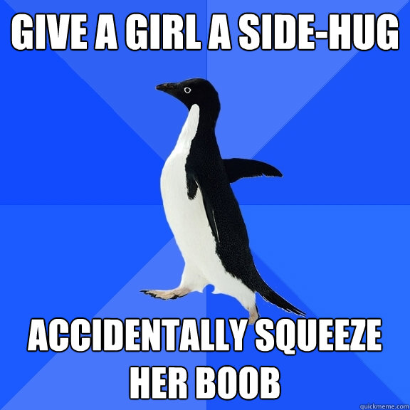 Give a Girl a side-hug accidentally squeeze her boob  Socially Awkward Penguin