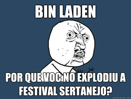 Bin laden POR QUE VOCÊ NÃO EXPLODIU A FESTIVAL SERTANEJO?  Y U No