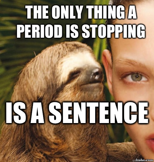 The only thing a period is stopping  Is a sentence   rape sloth