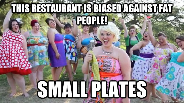 This restaurant is biased against fat people! Small plates  Big Girl Party