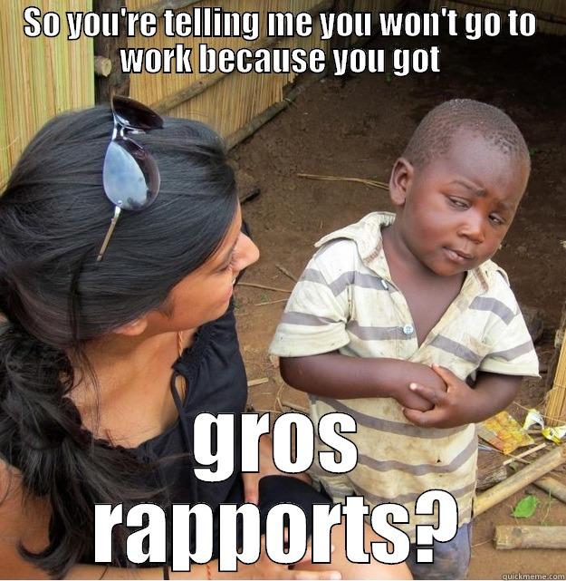 SO YOU'RE TELLING ME YOU WON'T GO TO WORK BECAUSE YOU GOT GROS RAPPORTS? Skeptical Third World Kid