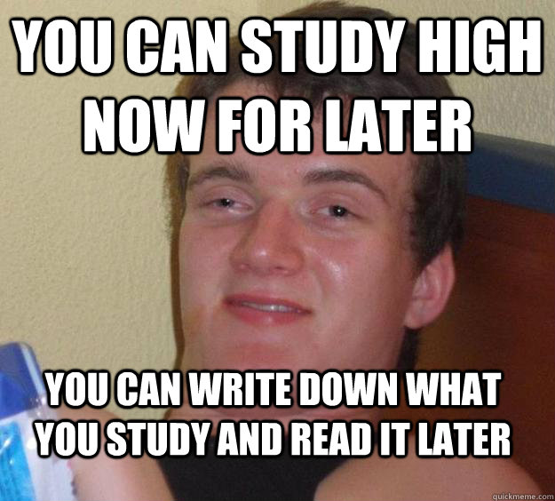 You can study high now for later you can write down what you study and read it later  10 Guy