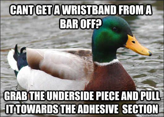 Cant get a wristband from a bar off? grab the underside piece and pull it towards the adhesive  section  Actual Advice Mallard