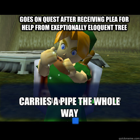 Goes on quest after receiving plea for help from exeptionally eloquent tree carries a pipe the whole way  