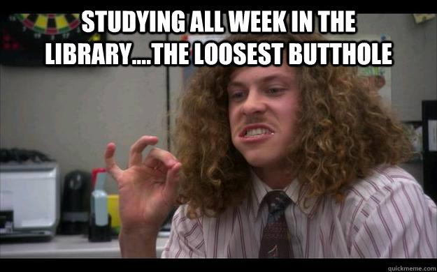 Studying all week in the library....the loosest butthole - Studying all week in the library....the loosest butthole  Workaholics S1E1