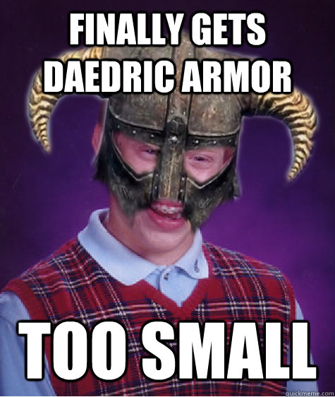 Finally gets daedric armor too small - Finally gets daedric armor too small  Bad Luck Skyrim