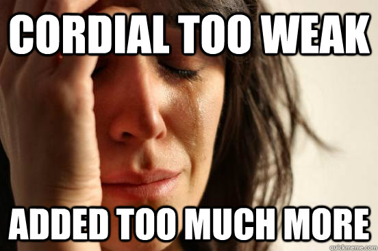 Cordial too weak Added too much more  First World Problems