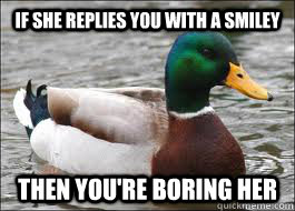 If she replies you with a smiley Then you're boring her  Good Advice Duck