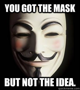 You got the mask but not the idea.  Guy Fawkes