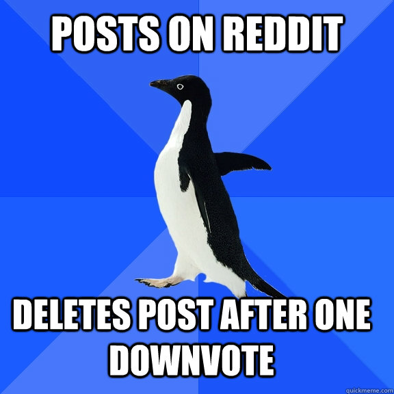 Posts on reddit Deletes post after one downvote    Socially Awkward Penguin