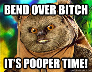 Bend over Bitch it's pooper time!  Rape Ewok