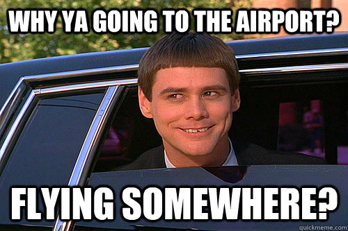 Why ya going to the airport? Flying somewhere? - Why ya going to the airport? Flying somewhere?  Dumb and Dumber Carleton