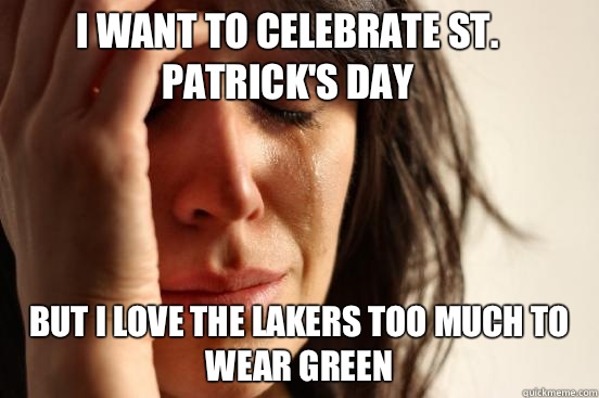 I want to celebrate St. Patrick's Day but I love the Lakers too much to wear green  First World Problems